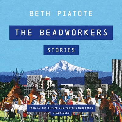 The Beadworkers: Stories By Beth Piatote (Read by), Various Narrators (Read by), Christian Nagler (Read by) Cover Image