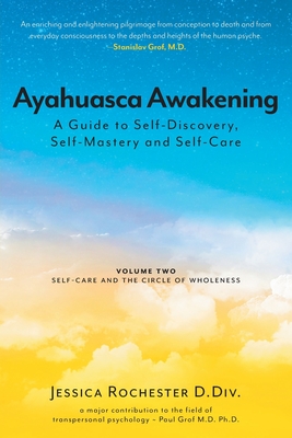 Ayahuasca Awakening A Guide to Self-Discovery, Self-Mastery and Self-Care: Volume Two Self-Care and the Circle of Wholeness By Jessica Rochester D. DIV, Paul Grof  (Contribution by), Anne Dillon (Editor) Cover Image