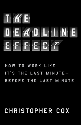 The Deadline Effect: How to Work Like It's the Last Minute—Before the Last Minute By Christopher Cox Cover Image