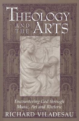 Theology and the Arts: Encountering God Through Music, Art and Rhetoric Cover Image