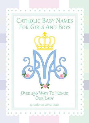 Catholic Baby Names for Girls and Boys: 250 Ways to Honor Mary By Katherine M. Towne Cover Image