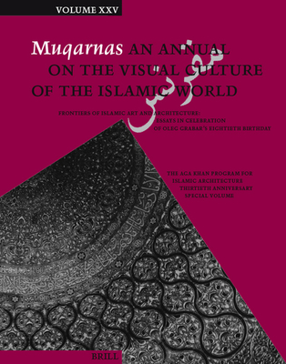 Muqarnas, Volume 25: Frontiers of Islamic Art and Architecture: Essays in Celebration of Oleg Grabar's Eightieth Birthday. the Aga Khan Pro Cover Image
