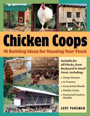 Chicken Coops: 45 Building Ideas for Housing Your Flock By Judy Pangman Cover Image