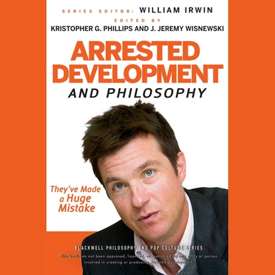 Arrested Development and Philosophy: They've Made a Huge Mistake (Blackwell Philosophy and Pop Culture) By Kristopher G. Phillips (Editor), Kristopher G. Phillips, J. Jeremy Wisnewski (Editor) Cover Image