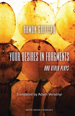 Ramón Griffero: Your Desires in Fragments and Other Plays: Diez Obras de Fin de Sieglo (Oberon Modern Playwrights) By Ramón Griffero, Adam Versenyi (Translator) Cover Image