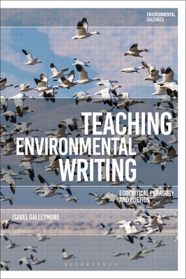Teaching Environmental Writing: Ecocritical Pedagogy and Poetics (Environmental Cultures) By Isabel Galleymore Cover Image