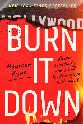 Burn It Down: Power, Complicity, and a Call for Change in Hollywood By Maureen Ryan Cover Image