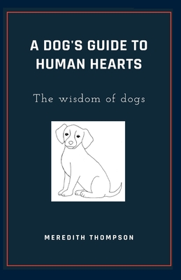A Dog's Guide to Human Hearts: The Wisdom of dogs Cover Image