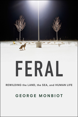 Feral: Rewilding the Land, the Sea, and Human Life By George Monbiot, George Monbiot (Preface by) Cover Image