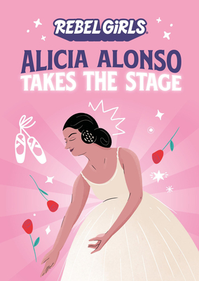 Alicia Alonso Takes the Stage (A Good Night Stories for Rebel Girls Chapter Book)
