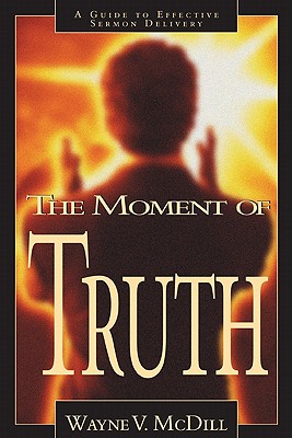 The Moment of Truth: A Guide to Effective Sermon Delivery By Wayne McDill Cover Image