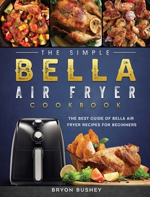 The Simple Bella Air Fryer Cookbook: The Best Guide of Bella Air Fryer Recipes for Beginners Cover Image