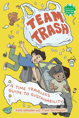 Team Trash: A Time Traveler's Guide to Sustainability (Books for a Better Earth) By Kate Wheeler, Trent Huntington Cover Image