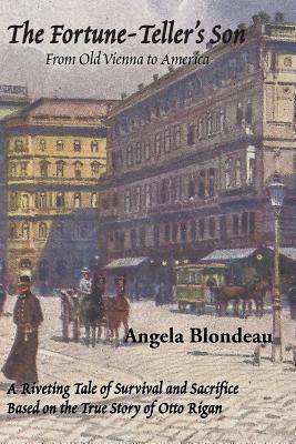 The Fortune-Teller's Son: A Riveting Tale of Survival and Sacrifice from Old Vienna to America Based on the True Story of Otto Rigan By Angela Blondeau Cover Image