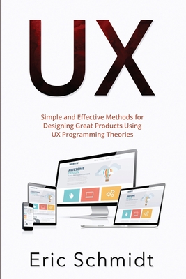 UX: Simple and Effective Methods for Designing Great Products Using UX Programming Theories Cover Image