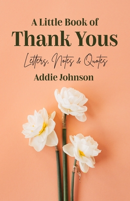 A Little Book of Thank Yous: Letters, Notes & Quotes (an Etiquette Guide and Advice Book for Adults Who Want a Grateful Mindset) (Birthday Gift for By Addie Johnson, Sherry Richert Belul (Foreword by) Cover Image