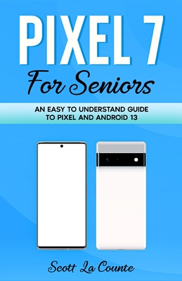 Pixel 7 for Seniors: An Easy to Understand Guide To Pixel and Android 13 By Scott La Counte Cover Image