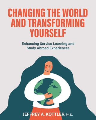 Changing the World and Transforming Yourself: Enhancing Service Learning and Study Abroad Experiences By Jeffrey a. Kottler Cover Image