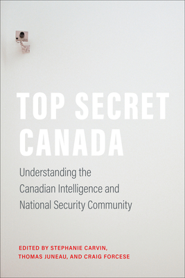 Top Secret Canada: Understanding the Canadian Intelligence and National Security Community By Stephanie Carvin (Editor), Thomas Juneau (Editor), Craig Forcese (Editor) Cover Image