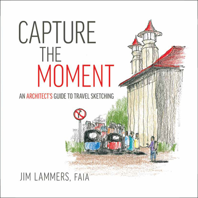 Capture the Moment: An Architect's Guide to Travel Sketching Cover Image