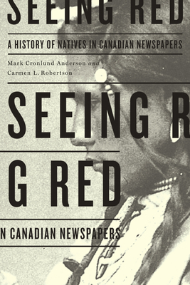 Seeing Red: A History of Natives in Canadian Newspapers By Mark Cronlund Anderson, Carmen Robertson Cover Image