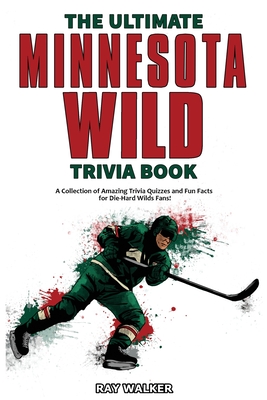 The Ultimate Minnesota Wild Trivia Book: A Collection of Amazing Trivia Quizzes and Fun Facts for Die-Hard Wild Fans! Cover Image