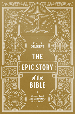 The Epic Story of the Bible: How to Read and Understand God's Word By Greg Gilbert Cover Image