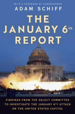 The January 6th Report: Findings from the Select Committee to Investigate the January 6th Attack on the United States Capitol By The January 6 Select Committee, Adam Schiff (Foreword by) Cover Image