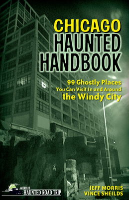 Chicago Haunted Handbook: 99 Ghostly Places You Can Visit in and Around the Windy City (America's Haunted Road Trip) Cover Image