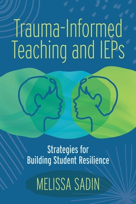 Trauma-Informed Teaching and IEPs: Strategies for Building Student Resilience By Melissa Sadin Cover Image