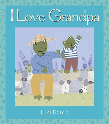 I Love Grandpa: Super Sturdy Picture Books By Lizi Boyd, Lizi Boyd (Illustrator) Cover Image