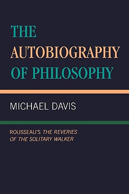 The Autobiography of Philosophy: Rousseau's the Reveries of the Solitary Walker By Michael Davis Cover Image