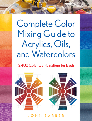 Complete Color Mixing Guide for Acrylics, Oils, and Watercolors: 2,400 Color Combinations for Each By John Barber Cover Image