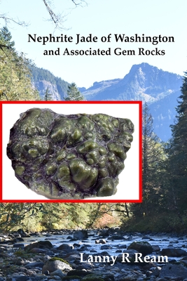 Nephrite Jade of Washington and Associated Gem Rocks: Their Origin, Occurrence and Identification By Lanny Ream Cover Image