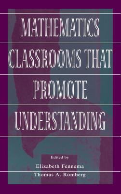 Mathematics Classrooms That Promote Understanding (Studies in Mathematical Thinking and Learning) By Elizabeth Fennema (Editor), Thomas a. Romberg (Editor) Cover Image