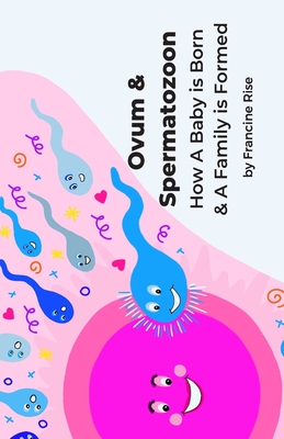 Ovum & Spermatozoon: How A Baby is Born & A Family is Formed By Francine Rise Cover Image