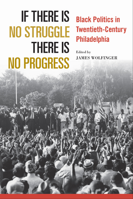 If There Is No Struggle There Is No Progress: Black Politics in Twentieth-Century Philadelphia By James Wolfinger (Editor), Heather Ann Thompson (Foreword by) Cover Image