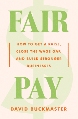 Fair Pay: How to Get a Raise, Close the Wage Gap, and Build Stronger Businesses By David Buckmaster Cover Image