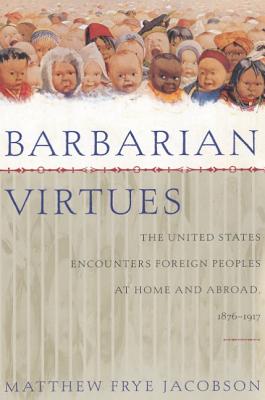 Barbarian Virtues: The United States Encounters Foreign Peoples at Home and Abroad, 1876-1917 Cover Image