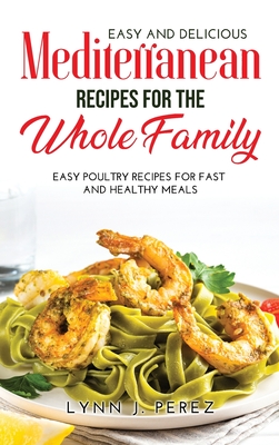 Easy and Delicious Mediterranean Recipes for the Whole Family: Easy Poultry Recipes for Fast and Healthy Meals Cover Image