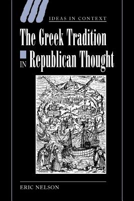 The Greek Tradition in Republican Thought (Ideas in Context #69) By Eric Nelson Cover Image