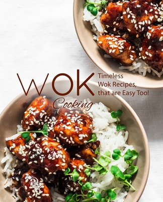 Wok Cooking: Timeless Wok Recipes that are Easy Too! Cover Image