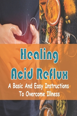 Healing Acid Reflux: A Basic And Easy Instructions To Overcome Illness: Silent Reflux Treatment Cover Image