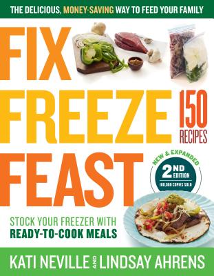 Fix, Freeze, Feast, 2nd Edition: The Delicious, Money-Saving Way to Feed Your Family; Stock Your Freezer with Ready-to-Cook Meals; 150 Recipes Cover Image
