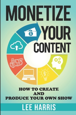 Monetize Your Content: How To Create and Produce Your Own Show Cover Image