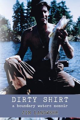 Dirty Shirt: A Boundary Waters Memoir By Jim Landwehr Cover Image