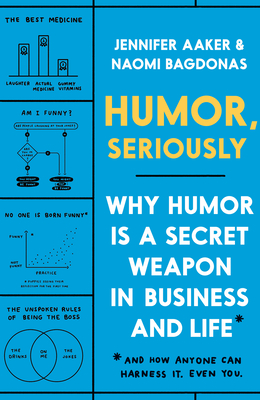 Humor, Seriously: Why Humor Is a Secret Weapon in Business and Life (And how anyone can harness it. Even you.) By Jennifer Aaker, Naomi Bagdonas Cover Image