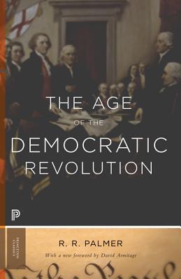 The Age of the Democratic Revolution: A Political History of Europe and America, 1760-1800 - Updated Edition (Princeton Classics #7)