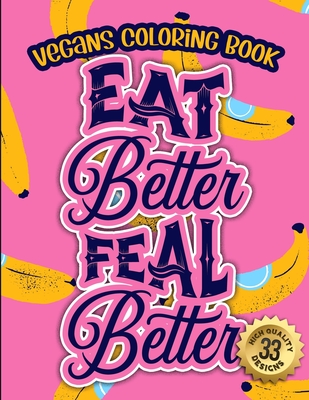 Vegans Coloring Book: EAT Better FEAL Better: A Funny Colouring Gift Book For Animal Lovers And Vegan People (Vegans Snarky Gag Gift Book) Cover Image