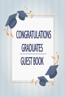 Congratulations Graduates Guest Book: 2019 Yearly Congratulatory Message Book For Best Wishes With Inspirational Quotes And Gift Log Memory Keeping Sc Cover Image